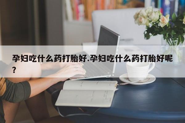 私人卖打胎药微信号,亲测有效！孕妇吃什么药打胎好.孕妇吃什么药打胎好呢？