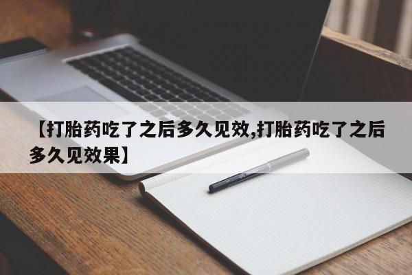 私人卖打胎药微信号,亲测有效！【打胎药吃了之后多久见效,打胎药吃了之后多久见效果】