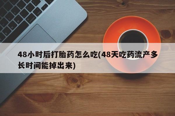 私人卖打胎药微信号,亲测有效！48小时后打胎药怎么吃(48天吃药流产多长时间能掉出来)