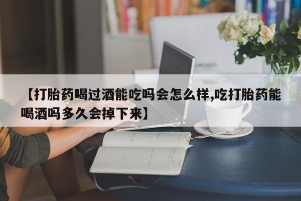私人卖打胎药微信号,亲测有效！【打胎药喝过酒能吃吗会怎么样,吃打胎药能喝酒吗多久会掉下来】