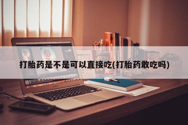私人卖打胎药微信号,亲测有效！打胎药是不是可以直接吃(打胎药敢吃吗)