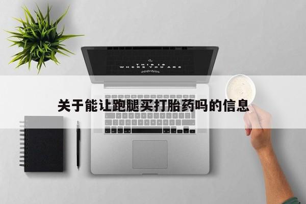私人卖打胎药微信号,亲测有效！关于能让跑腿买打胎药吗的信息