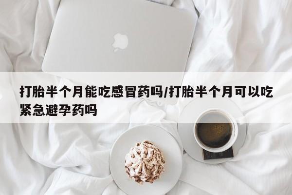 私人卖打胎药微信号,亲测有效！打胎半个月能吃感冒药吗/打胎半个月可以吃紧急避孕药吗