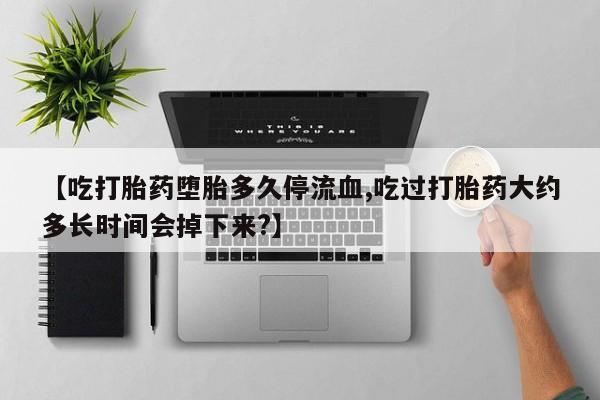 私人卖打胎药微信号,亲测有效！【吃打胎药堕胎多久停流血,吃过打胎药大约多长时间会掉下来?】