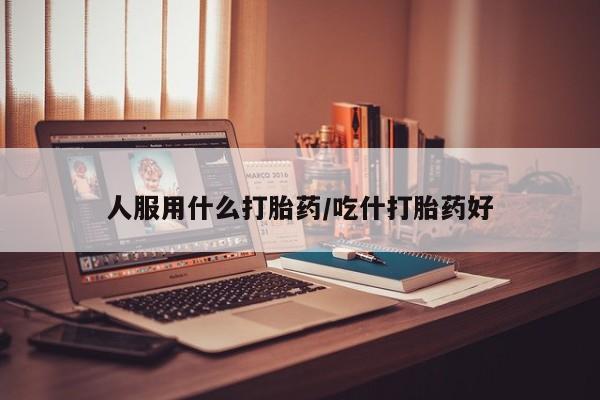 私人卖打胎药微信号,亲测有效！人服用什么打胎药/吃什打胎药好