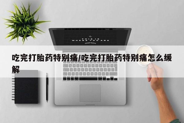 私人卖打胎药微信号,亲测有效！吃完打胎药特别痛/吃完打胎药特别痛怎么缓解
