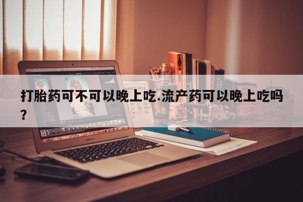 私人卖打胎药微信号,亲测有效！打胎药可不可以晚上吃.流产药可以晚上吃吗？