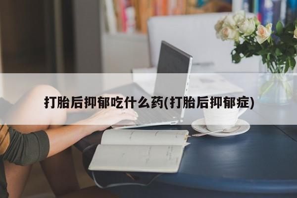 私人卖打胎药微信号,亲测有效！打胎后抑郁吃什么药(打胎后抑郁症)