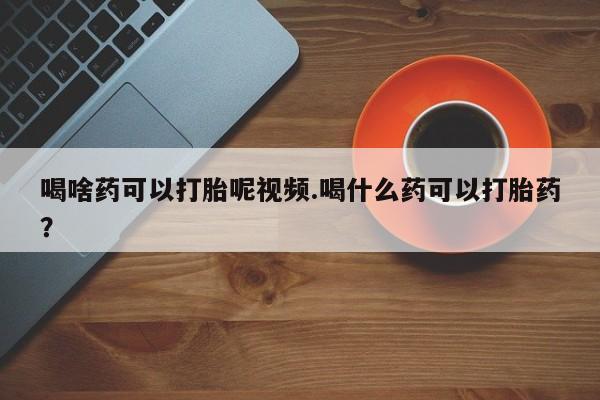 私人卖打胎药微信号,亲测有效！喝啥药可以打胎呢视频.喝什么药可以打胎药？