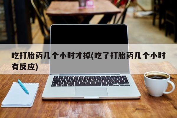 私人卖打胎药微信号,亲测有效！吃打胎药几个小时才掉(吃了打胎药几个小时有反应)