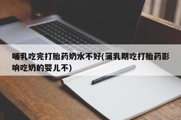 私人卖打胎药微信号,亲测有效！哺乳吃完打胎药奶水不好(蒲乳期吃打胎药影响吃奶的婴儿不)