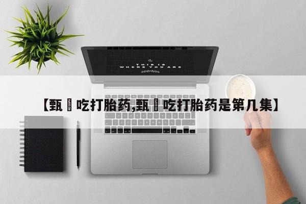 私人卖打胎药微信号,亲测有效！【甄嬛吃打胎药,甄嬛吃打胎药是第几集】
