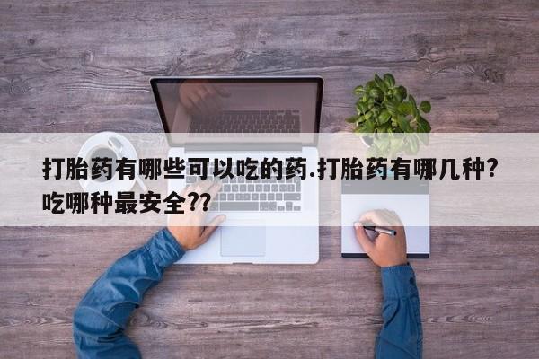 私人卖打胎药微信号,亲测有效！打胎药有哪些可以吃的药.打胎药有哪几种?吃哪种最安全?？