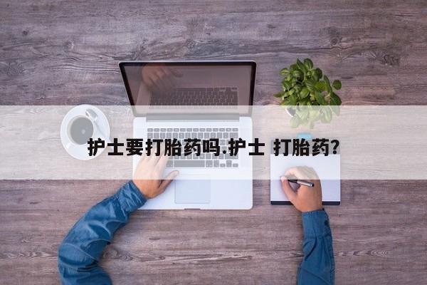 私人卖打胎药微信号,亲测有效！护士要打胎药吗.护士 打胎药？