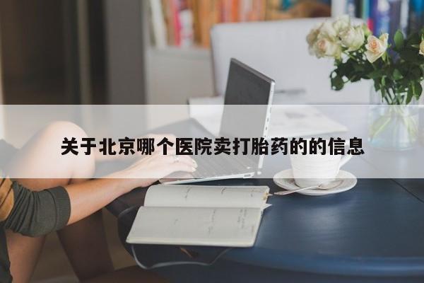 私人卖打胎药微信号,亲测有效！关于北京哪个医院卖打胎药的的信息