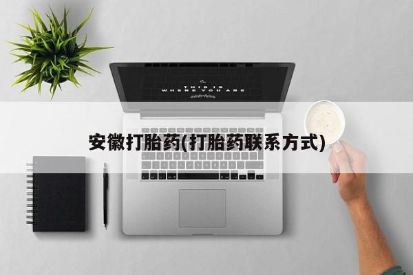 私人卖打胎药微信号,亲测有效！安徽打胎药(打胎药联系方式)