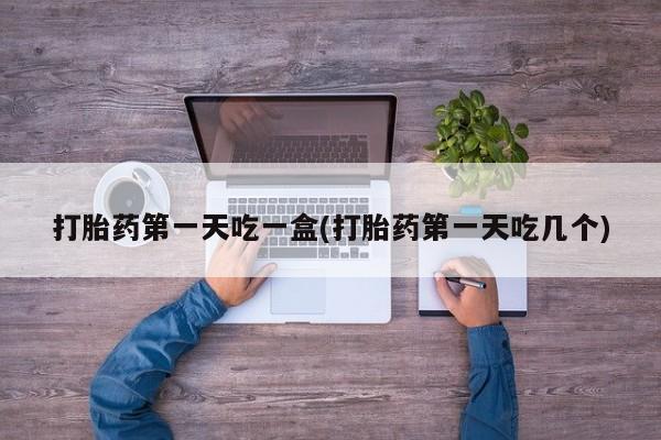 私人卖打胎药微信号,亲测有效！打胎药第一天吃一盒(打胎药第一天吃几个)