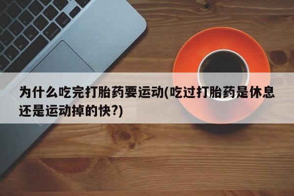私人卖打胎药微信号,亲测有效！为什么吃完打胎药要运动(吃过打胎药是休息还是运动掉的快?)