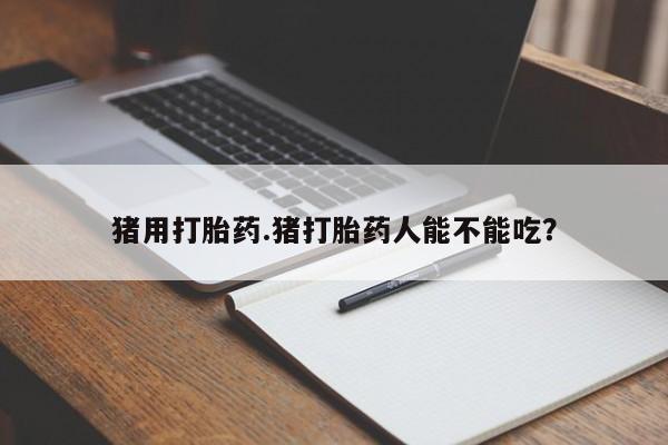 私人卖打胎药微信号,亲测有效！猪用打胎药.猪打胎药人能不能吃？