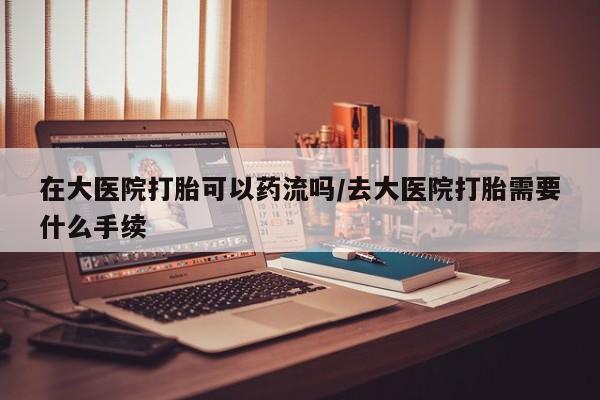 私人卖打胎药微信号,亲测有效！在大医院打胎可以药流吗/去大医院打胎需要什么手续