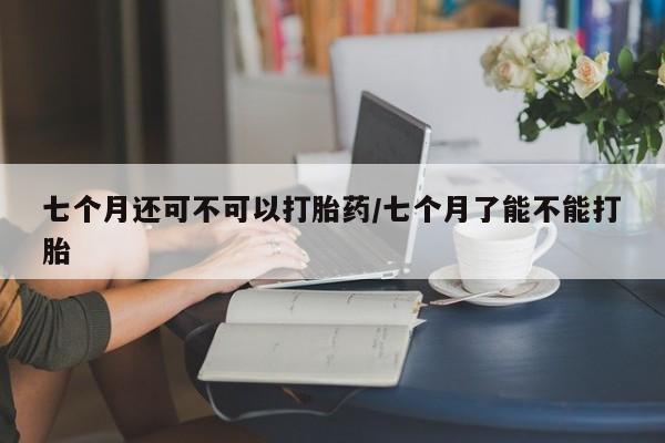 私人卖打胎药微信号,亲测有效！七个月还可不可以打胎药/七个月了能不能打胎
