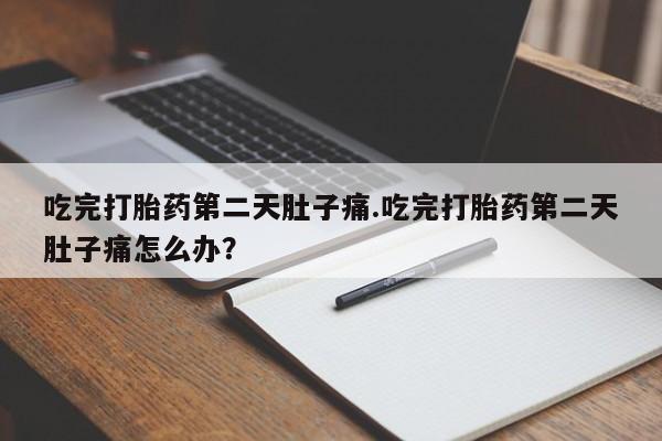 私人卖打胎药微信号,亲测有效！吃完打胎药第二天肚子痛.吃完打胎药第二天肚子痛怎么办？