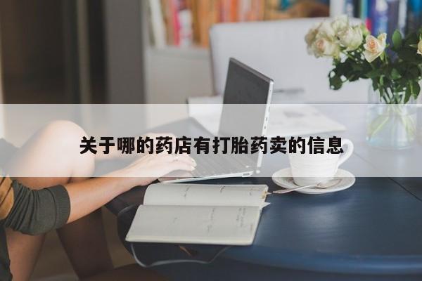 私人卖打胎药微信号,亲测有效！关于哪的药店有打胎药卖的信息