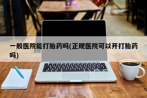 私人卖打胎药微信号,亲测有效！一般医院能打胎药吗(正规医院可以开打胎药吗)