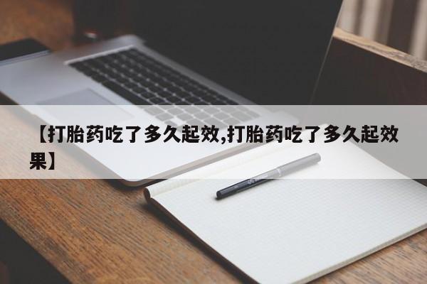 私人卖打胎药微信号,亲测有效！【打胎药吃了多久起效,打胎药吃了多久起效果】