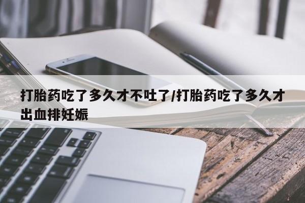 私人卖打胎药微信号,亲测有效！打胎药吃了多久才不吐了/打胎药吃了多久才出血排妊娠