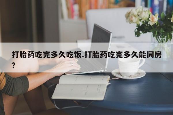 私人卖打胎药微信号,亲测有效！打胎药吃完多久吃饭.打胎药吃完多久能同房？