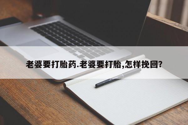 私人卖打胎药微信号,亲测有效！老婆要打胎药.老婆要打胎,怎样挽回？