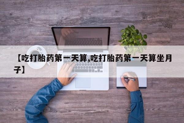 私人卖打胎药微信号,亲测有效！【吃打胎药第一天算,吃打胎药第一天算坐月子】