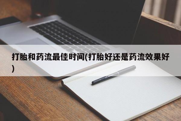 私人卖打胎药微信号,亲测有效！打胎和药流最佳时间(打胎好还是药流效果好)