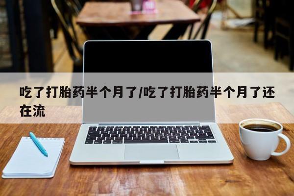 私人卖打胎药微信号,亲测有效！吃了打胎药半个月了/吃了打胎药半个月了还在流