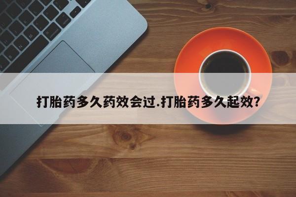 私人卖打胎药微信号,亲测有效！打胎药多久药效会过.打胎药多久起效？