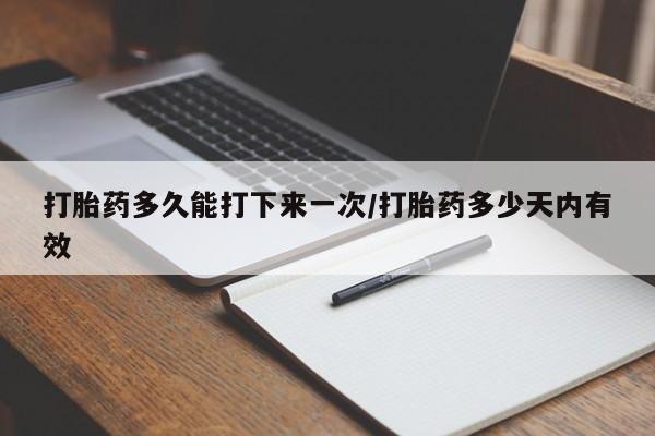 私人卖打胎药微信号,亲测有效！打胎药多久能打下来一次/打胎药多少天内有效