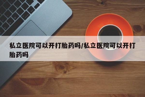 私人卖打胎药微信号,亲测有效！私立医院可以开打胎药吗/私立医院可以开打胎药吗