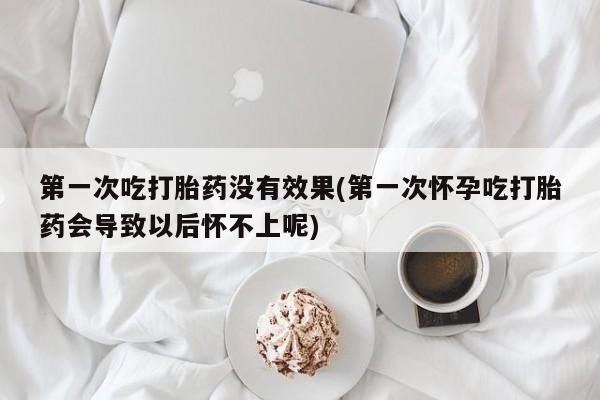 私人卖打胎药微信号,亲测有效！第一次吃打胎药没有效果(第一次怀孕吃打胎药会导致以后怀不上呢)