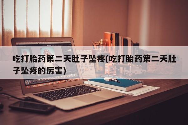 私人卖打胎药微信号,亲测有效！吃打胎药第二天肚子坠疼(吃打胎药第二天肚子坠疼的厉害)