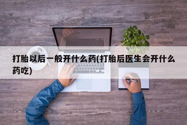 私人卖打胎药微信号,亲测有效！打胎以后一般开什么药(打胎后医生会开什么药吃)