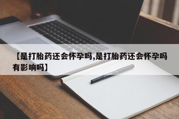 私人卖打胎药微信号,亲测有效！【是打胎药还会怀孕吗,是打胎药还会怀孕吗有影响吗】