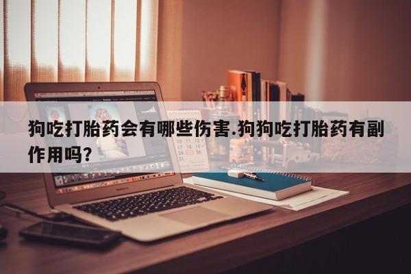 私人卖打胎药微信号,亲测有效！狗吃打胎药会有哪些伤害.狗狗吃打胎药有副作用吗？