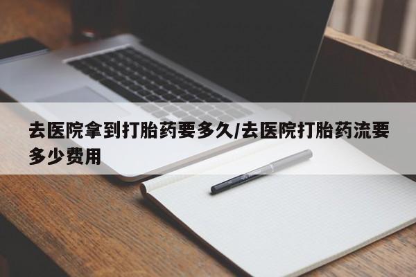 私人卖打胎药微信号,亲测有效！去医院拿到打胎药要多久/去医院打胎药流要多少费用