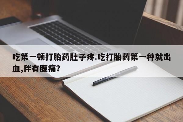 私人卖打胎药微信号,亲测有效！吃第一顿打胎药肚子疼.吃打胎药第一种就出血,伴有腹痛？