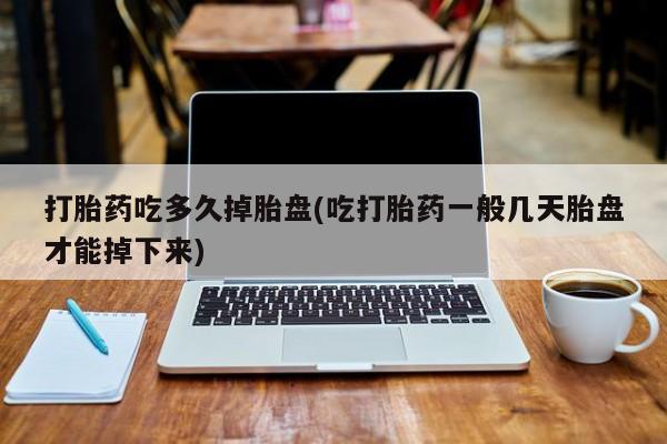 私人卖打胎药微信号,亲测有效！打胎药吃多久掉胎盘(吃打胎药一般几天胎盘才能掉下来)