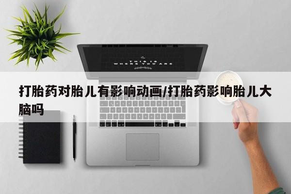 私人卖打胎药微信号,亲测有效！打胎药对胎儿有影响动画/打胎药影响胎儿大脑吗