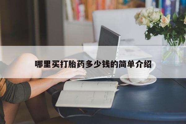 私人卖打胎药微信号,亲测有效！哪里买打胎药多少钱的简单介绍