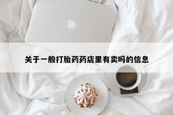 私人卖打胎药微信号,亲测有效！关于一般打胎药药店里有卖吗的信息