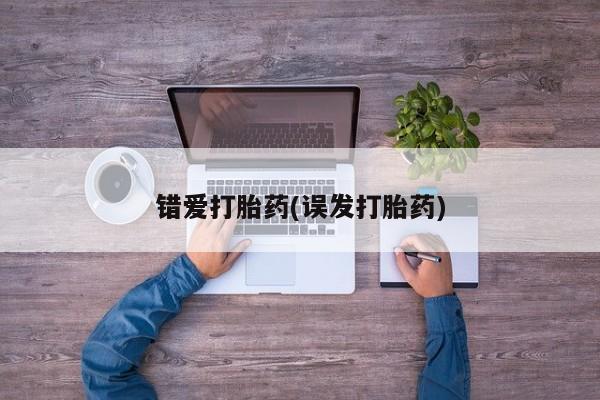 私人卖打胎药微信号,亲测有效！错爱打胎药(误发打胎药)